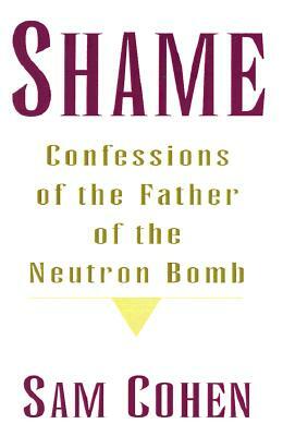 Shame: Confessionas of the Father of the Neutron Bomb by Sam Cohen