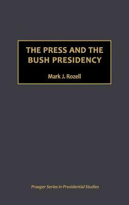 The Press and the Bush Presidency by Mark J. Rozell