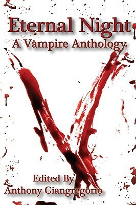 Eternal Night: A Vampire Anthology by Rob X Roman, Anthony Giangregorio, Jessy Marie Roberts, Nik Korpon, Christopher J. Dwyer, Chris Deal, Tony Schaab, David H. Donaghe, Simon West-Bulford, G.R. Mosca, Edward J. Rathke, Spencer Wendleton, Axel Taiari, Kelly M. Hudson, Caleb J. Ross