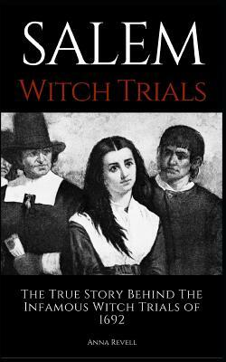 Salem Witch Trials: The True Story Behind The Infamous Witch Trials of 1692 by Anna Revell