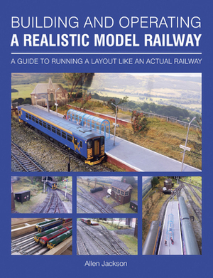 Building and Operating a Realistic Model Railway: A Guide to Running a Layout Like an Actual Railway by Alan Jackson