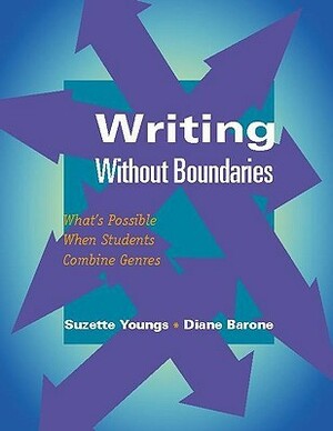 Writing Without Boundaries: What's Possible When Students Combine Genres by Diane M. Barone, Suzette Youngs