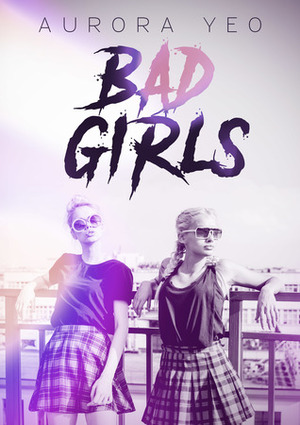 Bad Girls: A Young Adult Romance Novel by Aurora Yeo