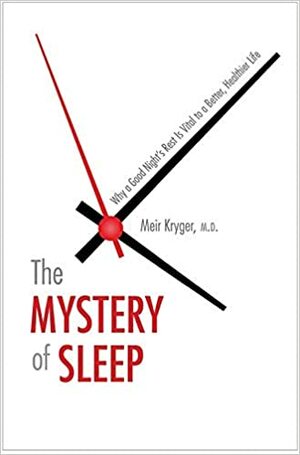 The Mystery of Sleep: Why a Good Night's Rest Is Vital to a Better, Healthier Life by Meir H. Kryger