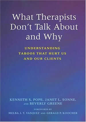 What Therapists Don't Talk about and Why: Understanding Taboos That Hurt Us and Our Clients by Kenneth S. Pope, Beverly Greene