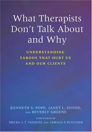 What Therapists Don't Talk about and Why: Understanding Taboos That Hurt Us and Our Clients by Beverly Greene, Kenneth S. Pope