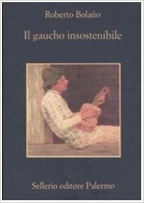 Il gaucho insostenibile by Roberto Bolaño