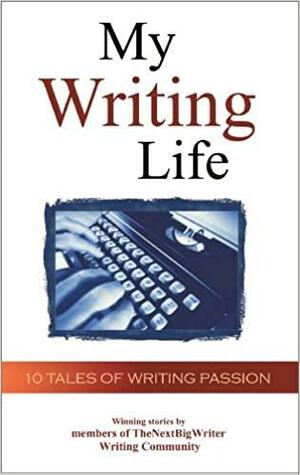 My Writing Life: 10 Tales of Writing Passion by Ann Elle Altman, Larry Phillips, R.A. Keenan, Mitch Geller, Leslie DuBois, Thenextbigwriter Com, Thenextbigwriter Com, Elena Santiago, Molly Ringle, Lindsay Thompson, Greg Crites, Patti Ann Yaeger