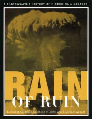 Rain of Ruin: A Photographic History of Hiroshima and Nagasaki by Donald M. Goldstein, Katherine V. Dillon, J. Michael Wenger