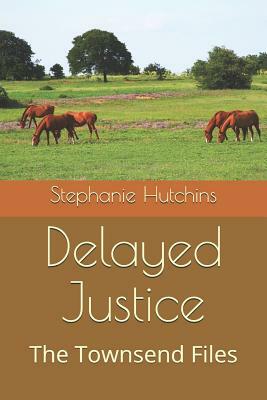 Delayed Justice: The Townsend Files by Stephanie Hutchins