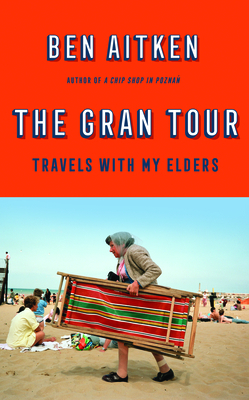 The Gran Tour: Travels with My Elders by Ben Aitken