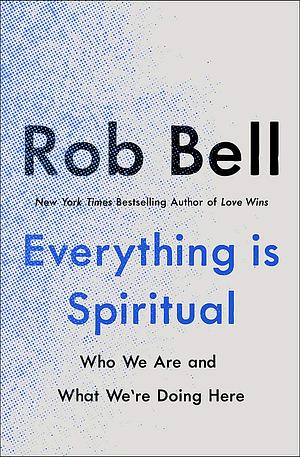 Everything is Spiritual: A Brief Guide to Who We Are and What We're Doing Here by Rob Bell