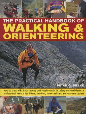 The Practical Handbook of Walking & Orienteering: How to Cross Hills, Back Country and Rough Terrain in Safety and Confidence: A Professional Manual f by Peter G. Drake