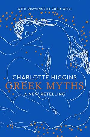 Greek Myths: A New Retelling, with drawings by Chris Ofili by Charlotte Higgins, Chris Ofili