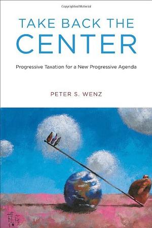 Take Back the Center: Progressive Taxation for a New Progressive Agenda by Peter S. Wenz
