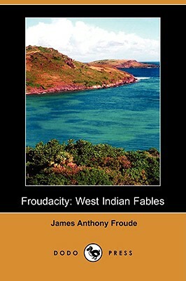 Froudacity: West Indian Fables (Dodo Press) by James Anthony Froude