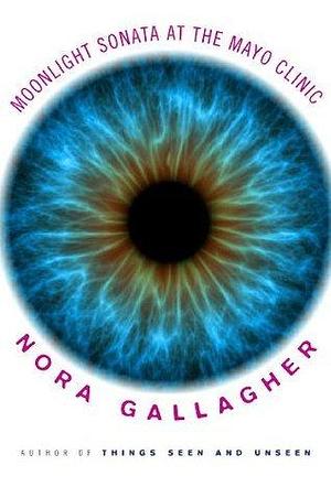 The Moonlight Sonata at the Mayo Clinic: A Memoir by Nora Gallagher, Nora Gallagher