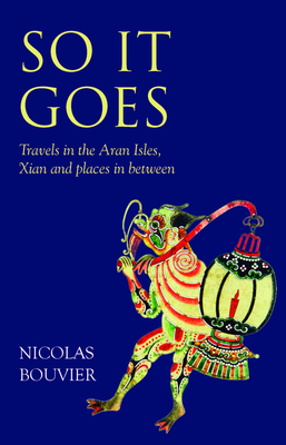 So It Goes: Travels in the Aran Isles, Xian and Places in Between by Nicolas Bouvier