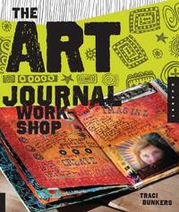 The Art Journal Workshop: Break Through, Explore, and Make It Your Own by Traci Bunkers