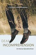 Dear Incomprehension: On American Speculative Fiction by Stéphane Vanderhaeghe