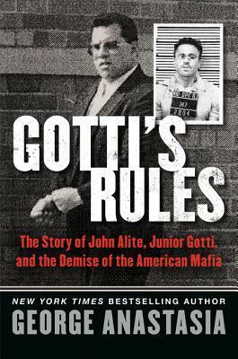 Gotti's Rules: The Story of John Alite, Junior Gotti, and the Demise of the American Mafia by George Anastasia