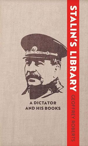 Stalin's Library: A Dictator and his Books by Geoffrey Roberts