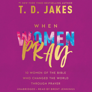 When Women Pray: 10 Women of the Bible Who Changed the World Through Prayer by 