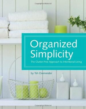 Organized Simplicity: The Clutter-Free Approach to Intentional Living by Tsh Oxenreider