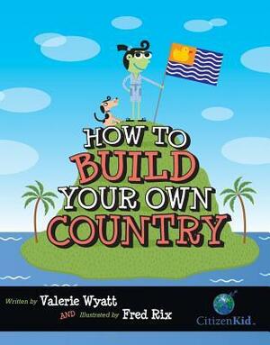 How to Build Your Own Country by Fred Rix, Valerie Wyatt