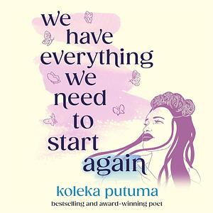 We Have Everything We Need To Start Again by Koleka Putuma