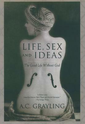 Life, Sex and Ideas: The Good Life Without God by A.C. Grayling
