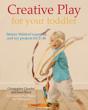 Creative Play for Your Toddler: Steiner Waldorf Expertise and Toy Projects for 2 - 4s by Janni Nicol, Christopher Clouder