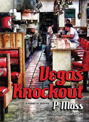 Vegas Knockout: a novel in stories by P Moss