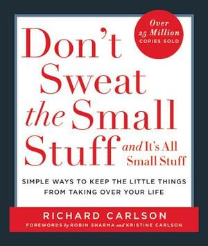 Don't Sweat the Small Stuff . . . and It's All Small Stuff: Simple Ways to Keep the Little Things from Taking Over Your Life by Richard Carlson