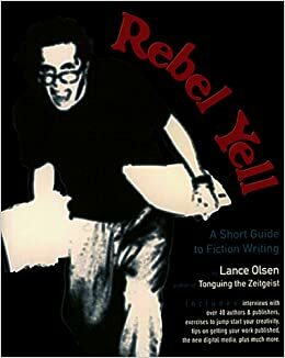 Rebel Yell: A Short Guide to Fiction Writing by Lance Olsen