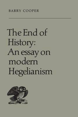 The End of History: An Essay on Modern Hegelianism by Barry Cooper