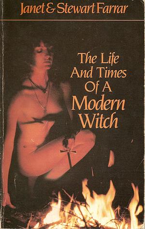 The Life and Times of a Modern Witch by Stewart Farrar, Janet Farrar