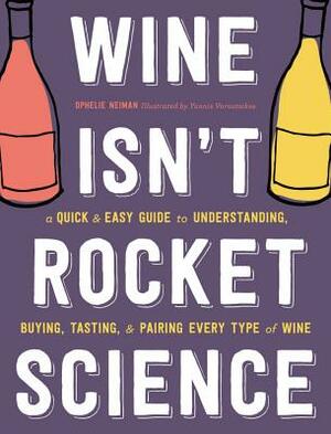 Wine Isn't Rocket Science: A Quick and Easy Guide to Understanding, Buying, Tasting, and Pairing Every Type of Wine by Ophelie Neiman