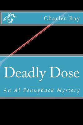 Deadly Dose: An Al Pennyback Mystery by Charles Ray