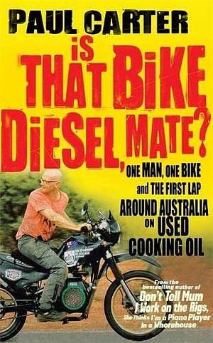 Is That Bike Diesel, Mate?: One Man, One Bike and the First Lap Around Australia on Used Cooking Oil by Carter, Carter, Dr Paul Carter