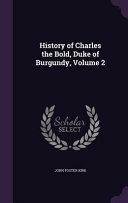 History of Charles the Bold, Duke of Burgundy, Volume 2 by John Foster Kirk
