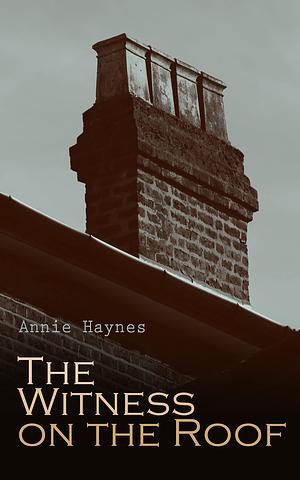 The Witness on the Roof: British Murder Mystery by Annie Haynes, Annie Haynes