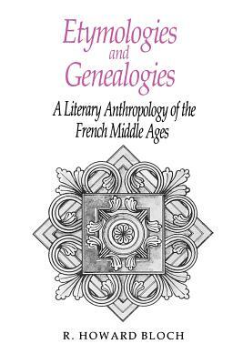 Etymologies and Genealogies: A Literary Anthropology of the French Middle Ages by R. Howard Bloch