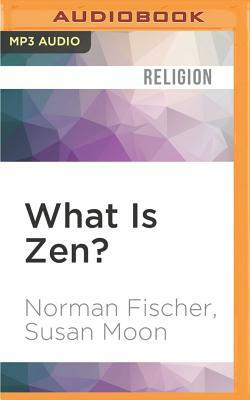 What Is Zen?: Plain Talk for a Beginner's Mind by Norman Fischer, Susan Moon