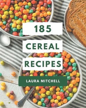 185 Cereal Recipes: The Highest Rated Cereal Cookbook You Should Read by Laura Mitchell