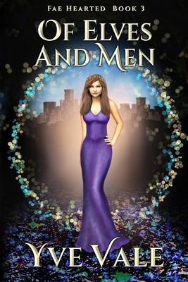 Of Elves and Men: Fae Hearted Book 3 by Yve Vale