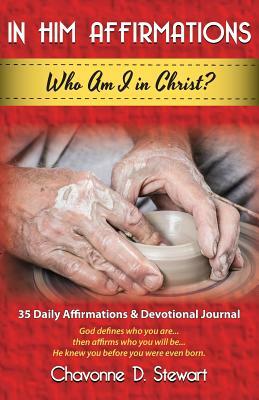 In Him Affirmations: Who Am I in Christ? by Chavonne D. Stewart