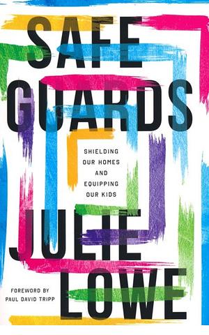 Safeguards: Shielding Our Homes and Equipping Our Kids by Julie Lowe