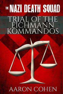The Nazi Death Squad Trial of The Eichmann Kommandos by Aaron Cohen, American History X.