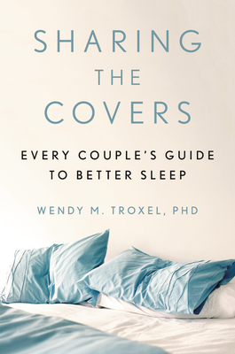 Sharing the Covers: Every Couple's Guide to Better Sleep by Wendy M. Troxel
